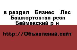  в раздел : Бизнес » Лес . Башкортостан респ.,Баймакский р-н